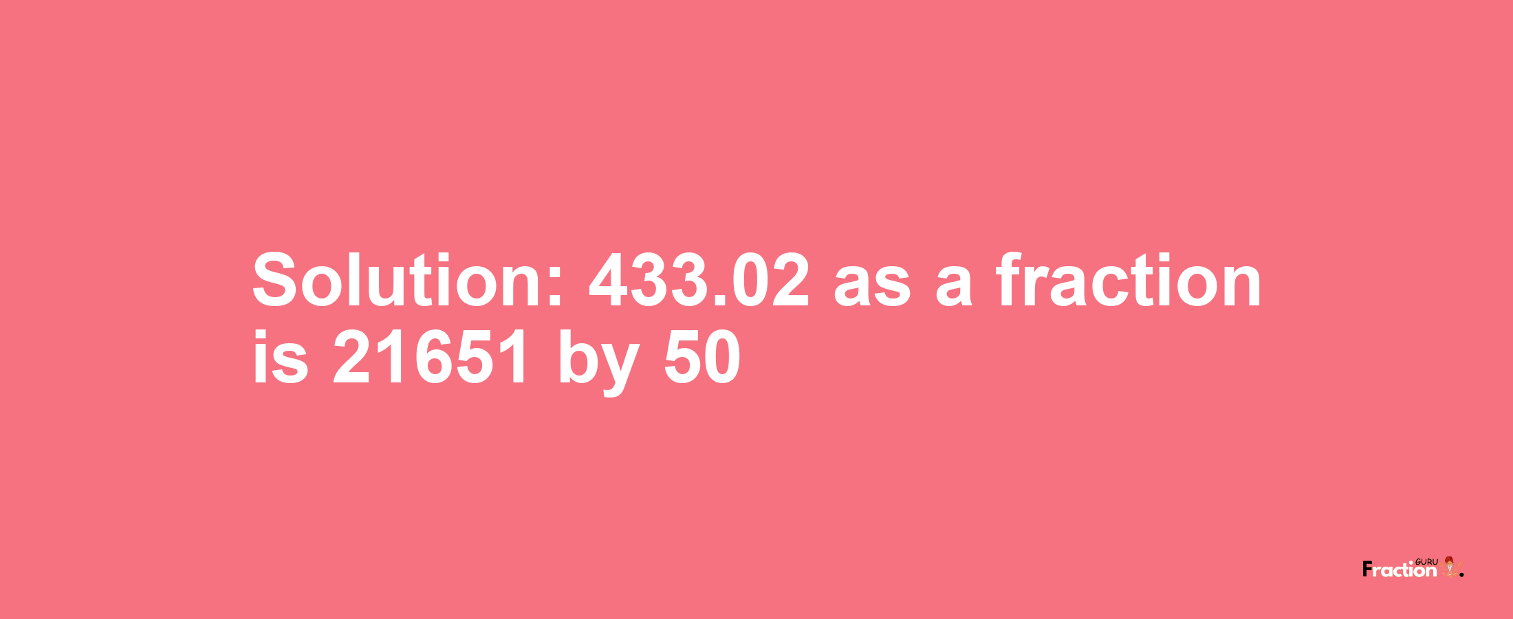 Solution:433.02 as a fraction is 21651/50